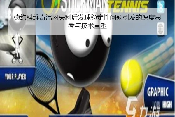 德约科维奇温网失利后发球稳定性问题引发的深度思考与技术重塑