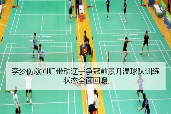 李梦伤愈回归带动辽宁争冠前景升温球队训练状态全面回暖