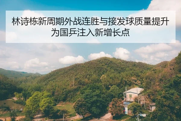 林诗栋新周期外战连胜与接发球质量提升为国乒注入新增长点